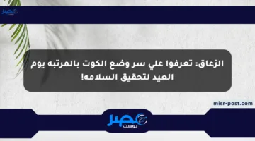 الزعاق: تعرفوا على سر وضع الكوت بالمرتبة يوم العيد لتحقيق السلامة!